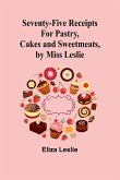 Seventy-Five Receipts for Pastry, Cakes and Sweetmeats, by Miss Leslie