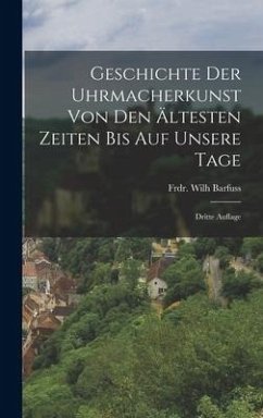 Geschichte der Uhrmacherkunst von den Ältesten Zeiten bis auf unsere Tage - Barfuss, Frdr Wilh