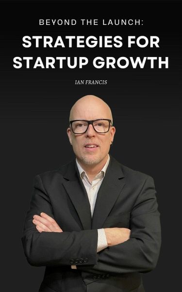 Beyond the Launch: Strategies for Startup Growth (eBook, ePUB) Beyond the Launch: Strategies for Startup Growth (eBook, ePUB)