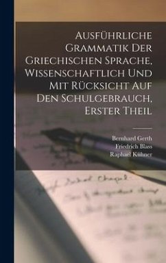 Ausführliche Grammatik der Griechischen Sprache, wissenschaftlich und mit Rücksicht auf den Schulgebrauch, Erster Theil - Kühner, Raphael; Blass, Friedrich; Gerth, Bernhard