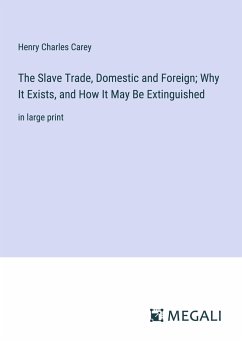 The Slave Trade, Domestic and Foreign; Why It Exists, and How It May Be Extinguished - Carey, Henry Charles