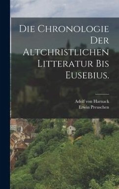 Die Chronologie der altchristlichen Litteratur bis Eusebius. - Harnack, Adolf Von; Preuschen, Erwin
