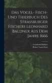 Das Vogel- Fisch- und Thierbuch des Strassburger Fischers Leonhard Baldner aus dem Jahre 1666