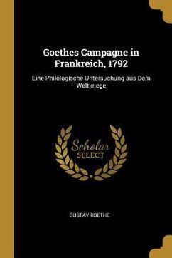 Goethes Campagne in Frankreich, 1792 - Roethe, Gustav