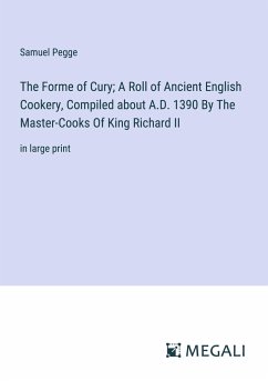 The Forme of Cury; A Roll of Ancient English Cookery, Compiled about A.D. 1390 By The Master-Cooks Of King Richard II - Pegge, Samuel