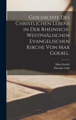 Geschichte des christlichen Lebens in der rheinisch-westphälischen evangelischen Kirche von Max Goebel. - Link, Theodor; Goebel, Max