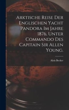 Arktische Reise der englischen Yacht Pandora im Jahre 1876, unter Commando des Capitain Sir Allen Young.