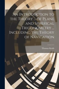 An Introduction to the Theory ... of Plane and Spherical Trigonometry ... Including the Theory of Navigation - Keith, Thomas