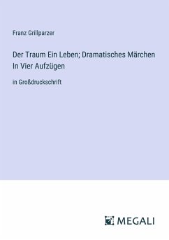 Der Traum Ein Leben; Dramatisches Märchen In Vier Aufzügen - Grillparzer, Franz