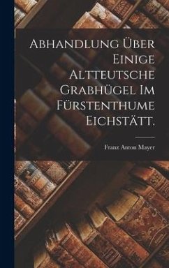 Abhandlung über einige altteutsche Grabhügel im Fürstenthume Eichstätt. - Mayer, Franz Anton