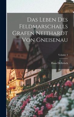 Cover Das Leben Des Feldmarschalls Grafen Neithardt Von Gneisenau; Volume 4