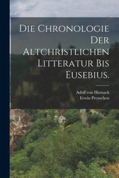 Die Chronologie der altchristlichen Litteratur bis Eusebius. - Harnack, Adolf Von; Preuschen, Erwin