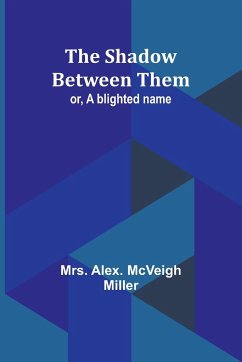 The shadow between them; or, A blighted name - Miller, Alex.