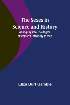The Sexes in Science and History;An inquiry into the dogma of woman's inferiority to man - Gamble, Eliza Burt