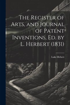 The Register of Arts, and Journal of Patent Inventions, Ed. by L. Herbert (1831) - Hebert, Luke