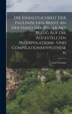 Die Einheitlichkeit Der Paulinischen Briefe An Der Hand Der Bisher Mit Bezug Auf Die Augestellten Interpolations- Und Compilationshypothesen - Clemen, Carl