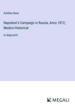 Napoleon's Campaign in Russia, Anno 1812; Medico-Historical - Rose, Achilles