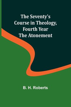 The Seventy's Course in Theology, Fourth Year;The Atonement - Roberts, B. H.
