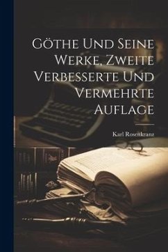 Göthe und seine Werke, Zweite verbesserte und vermehrte Auflage - Rosenkranz, Karl