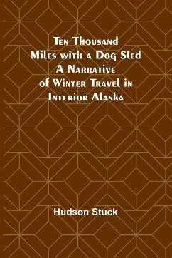 Ten Thousand Miles with a Dog Sled A Narrative of Winter Travel in Interior Alaska - Stuck, Hudson