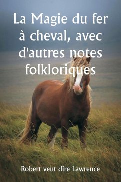 La Magie du fer à cheval, avec d'autres notes folkloriques - Lawrence, Robert Veut Dire