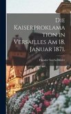 Die Kaiserproklamation in Versailles am 18. Januar 1871.