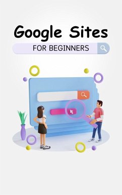 Google Sites For Beginners: The Complete Step-By-Step Guide On How To Create A Website, Exhibit Your Team's Work, And Collaborate Effectively (eBook, ePUB) - Lumiere, Voltaire