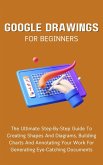 Google Drawings For Beginners: The Ultimate Step-By-Step Guide To Creating Shapes And Diagrams, Building Charts And Annotating Your Work For Generating Eye-Catching Documents (eBook, ePUB)