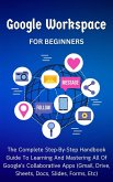Google Workspace For Beginners: The Complete Step-By-Step Handbook Guide To Learning And Mastering All Of Google's Collaborative Apps (Gmail, Drive, Sheets, Docs, Slides, Forms, Etc) (eBook, ePUB)