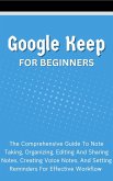 Google Keep For Beginners: The Comprehensive Guide To Note Taking, Organizing, Editing And Sharing Notes, Creating Voice Notes, And Setting Reminders For Effective Workflow (eBook, ePUB)