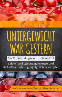 Cover Untergewicht war gestern: Die Zunehm-Logik einfach erklärt   Schnell und Gesund zunehmen und die Unterernährung erfolgreich bekämpfen   + viele leckere Smoothie und Shake Rezepte (eBook, ePUB)