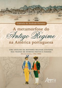 A Metamorfose do Antigo Regime na América Portuguesa: Uma Análise da Reforma Militar Lusitana nas Tropas de Homens Pretos e Pardos (Rio de Janeiro, 1762-1808) (eBook, ePUB) - Ferreira, Gabriela de Andrade