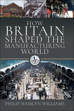 How Britain Shaped the Manufacturing World, 1851-1951 (eBook, ePUB) - Hamlyn Williams, Philip