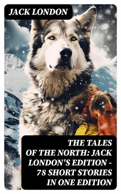 The Tales of the North: Jack London's Edition - 78 Short Stories in One Edition (eBook, ePUB) - London, Jack