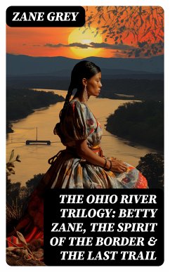 The Ohio River Trilogy: Betty Zane, The Spirit of the Border & The Last Trail (eBook, ePUB) - Grey, Zane