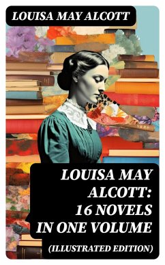 Louisa May Alcott: 16 Novels in One Volume (Illustrated Edition) (eBook, ePUB) - Alcott, Louisa May