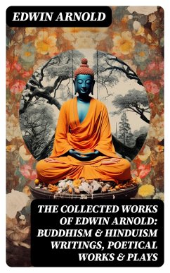 The Collected Works of Edwin Arnold: Buddhism & Hinduism Writings, Poetical Works & Plays (eBook, ePUB) - Arnold, Edwin