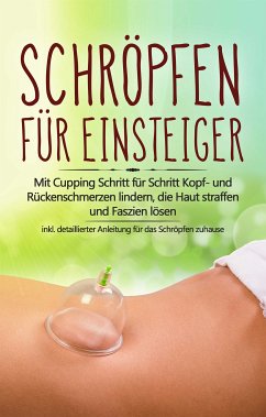 Schröpfen für Einsteiger: Mit Cupping Schritt für Schritt Kopf- und Rückenschmerzen lindern, die Haut straffen und Faszien lösen - inkl. detaillierter Anleitung für das Schröpfen zuhause (eBook, ePUB) - Grapengeter, Lorina