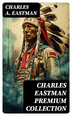 CHARLES EASTMAN Premium Collection (eBook, ePUB) - Eastman, Charles A.