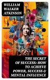 The Secret of Success: How to Achieve Power, Success & Mental Influence (eBook, ePUB)