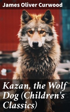 Kazan, the Wolf Dog (Children's Classics) (eBook, ePUB) - Curwood, James Oliver