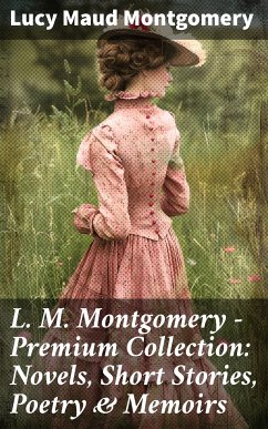 L. M. Montgomery - Premium Collection: Novels, Short Stories, Poetry & Memoirs (eBook, ePUB) - Montgomery, Lucy Maud