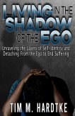 Living in the Shadow of the Ego: Unraveling the Layers of Self-Identity and Detaching from the Ego to End Suffering (eBook, ePUB)