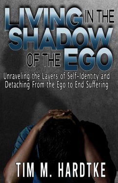 Living in the Shadow of the Ego: Unraveling the Layers of Self-Identity and Detaching from the Ego to End Suffering (eBook, ePUB) - Hardtke, Tim