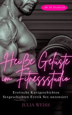 Heiße Gelüste im Fitnessstudio - Erotische Kurzgeschichten Sexgeschichten Erotik Sex unzensiert ab 18 Deutsch (eBook, ePUB) - Weiß, Julia