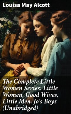 The Complete Little Women Series: Little Women, Good Wives, Little Men, Jo's Boys (Unabridged) (eBook, ePUB) - Alcott, Louisa May