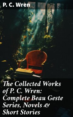 The Collected Works of P. C. Wren: Complete Beau Geste Series, Novels & Short Stories (eBook, ePUB) - Wren, P. C.