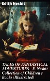 TALES OF FANTASTICAL ADVENTURES – E. Nesbit Collection of Children's Books (Illustrated) (eBook, ePUB)