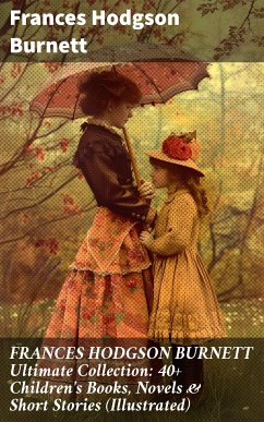 FRANCES HODGSON BURNETT Ultimate Collection: 40+ Children's Books, Novels & Short Stories (Illustrated) (eBook, ePUB) - Burnett, Frances Hodgson