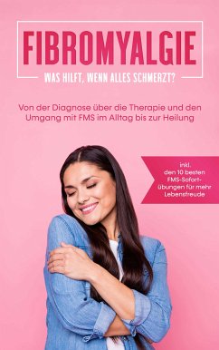 Fibromyalgie: Was hilft, wenn alles schmerzt? Von der Diagnose über die Therapie und den Umgang mit FMS im Alltag bis zur Heilung - inkl. den 10 besten FMS-Sofortübungen für mehr Lebensfreude (eBook, ePUB) - Stegemann, Carolin